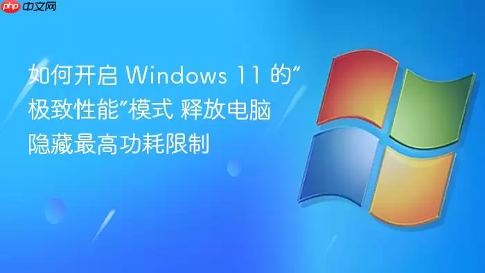 如何开启 Windows 11 的“极致性能”模式 释放电脑隐藏最高功耗限制