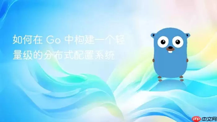 如何在 Go 中构建一个轻量级的分布式配置系统