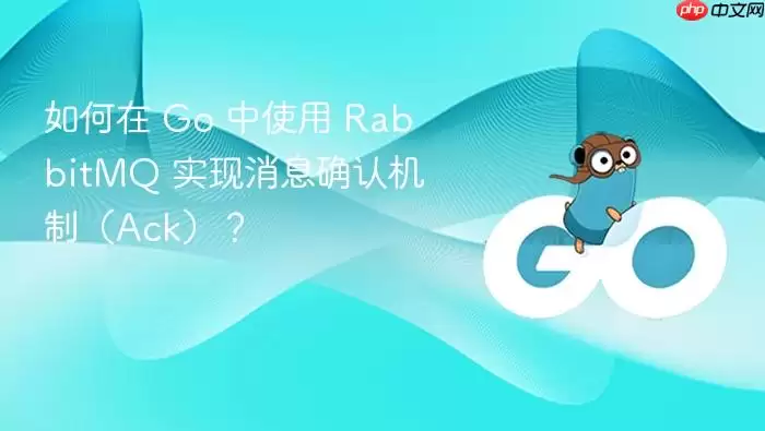 如何在 Go 中使用 RabbitMQ 实现消息确认机制（Ack）？