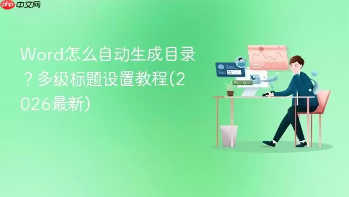 Word怎么自动生成目录？多级标题设置教程(2026最新)