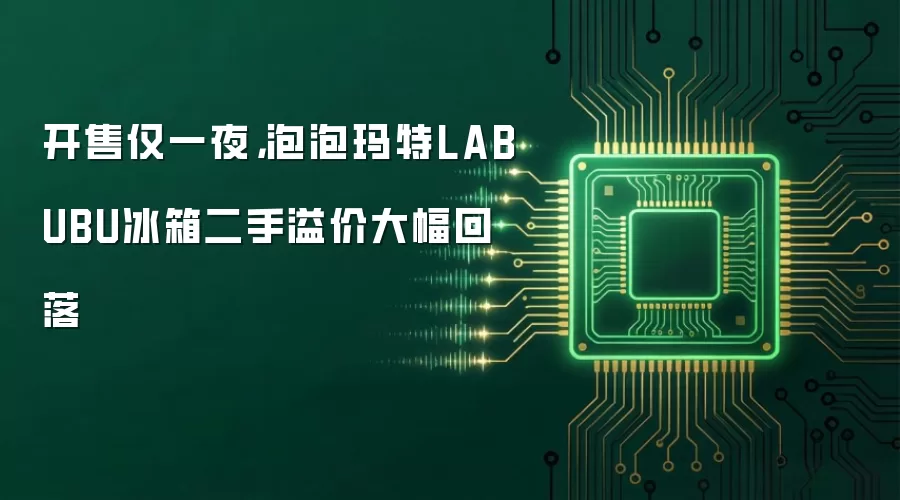 开售仅一夜，泡泡玛特LABUBU冰箱二手溢价大幅回落