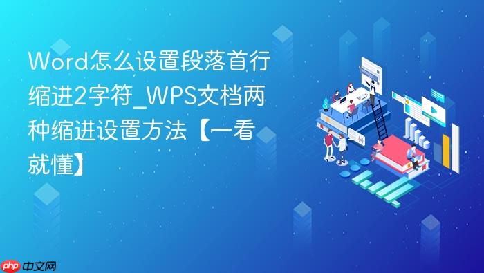 Word怎么设置段落首行缩进2字符_WPS文档两种缩进设置方法【一看就懂】
