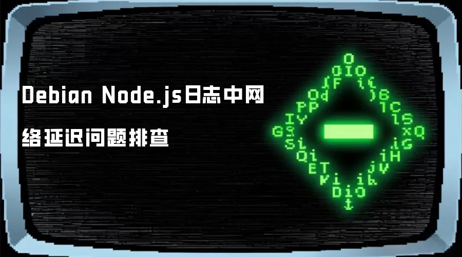 Debian Node.js日志中网络延迟问题排查