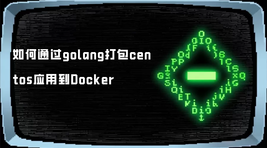 如何通过golang打包centos应用到Docker