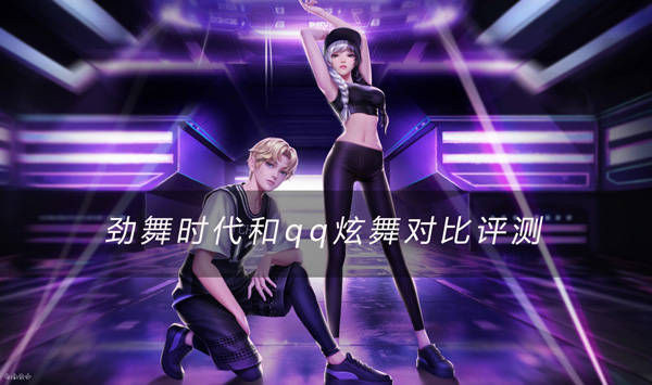 劲舞时代和qq炫舞手游对比评测