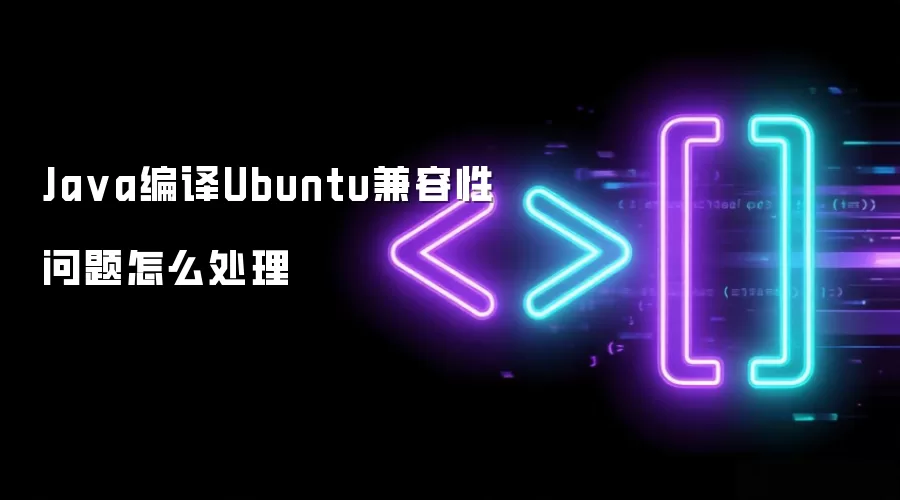 Ja va编译Ubuntu兼容性问题怎么处理