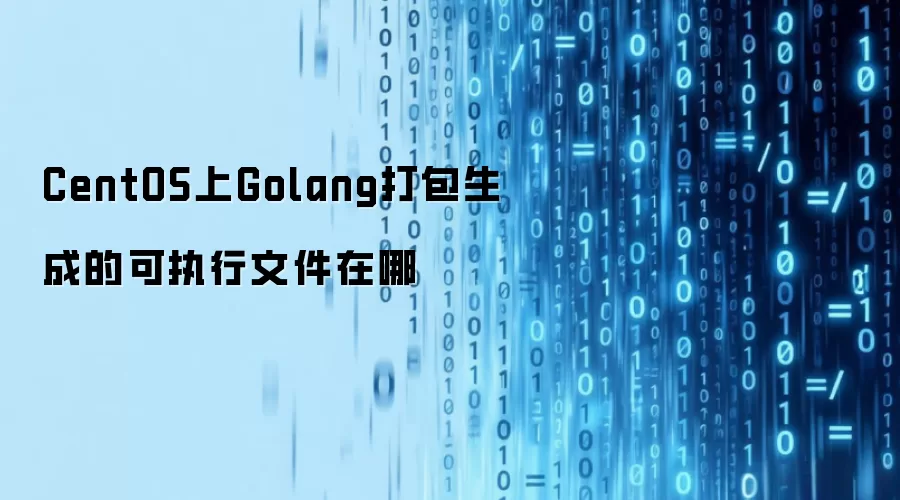 CentOS上Golang打包生成的可执行文件在哪