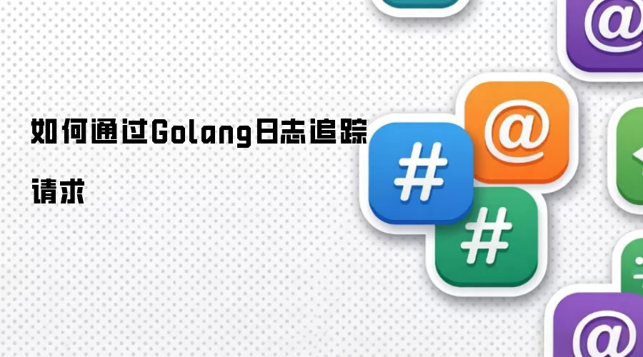 如何通过Golang日志追踪请求