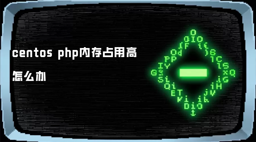 centos php内存占用高怎么办