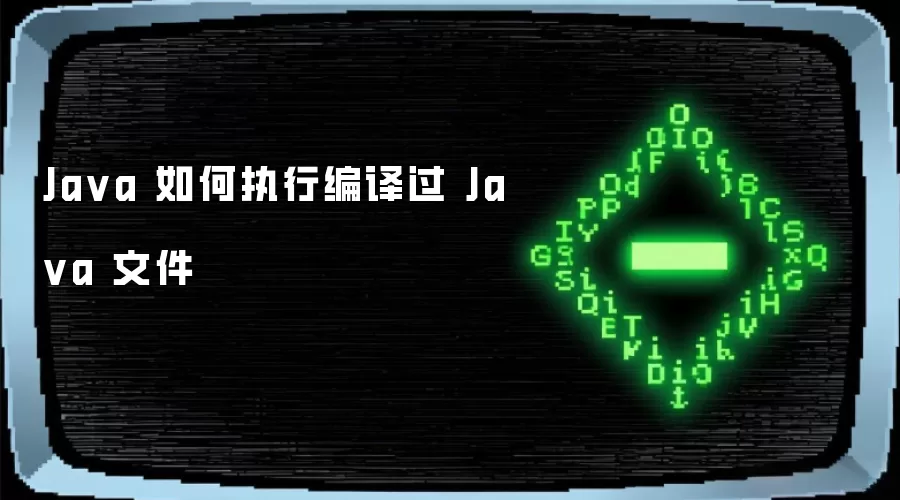 Java 如何执行编译过 Java 文件