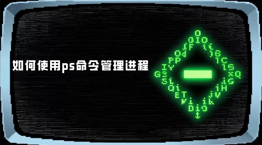 如何使用ps命令管理进程