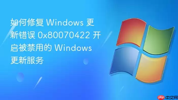 如何修复 Windows 更新错误 0x80070422 开启被禁用的 Windows 更新服务