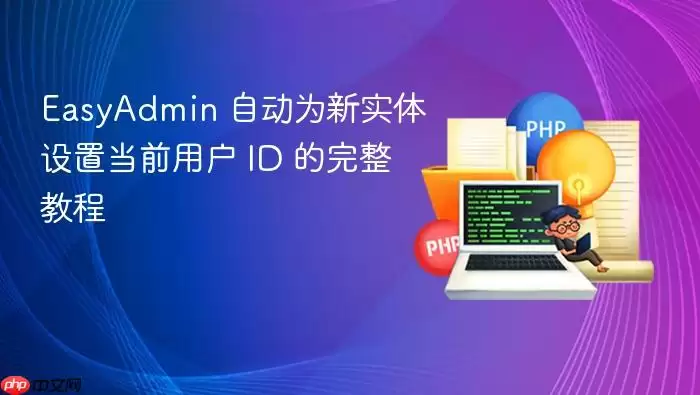 EasyAdmin 自动为新实体设置当前用户 ID 的完整教程