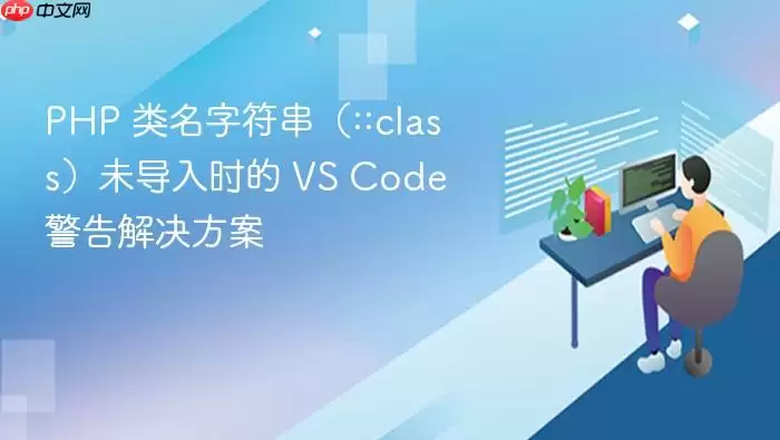 PHP 类名字符串（::class）未导入时的 VS Code 警告解决方案