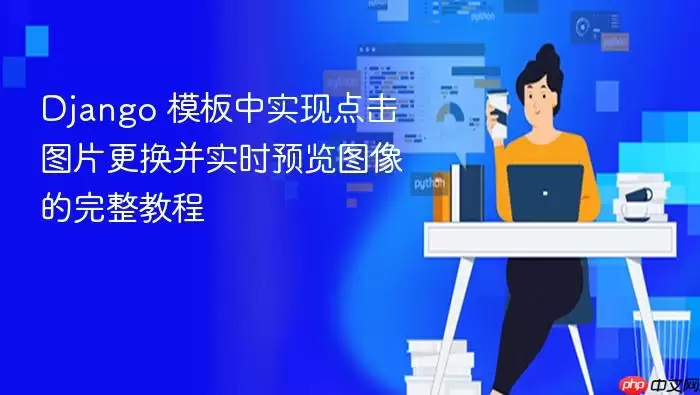 Django 模板中实现点击图片更换并实时预览图像的完整教程