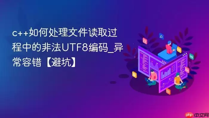 c++如何处理文件读取过程中的非法UTF8编码_异常容错【避坑】