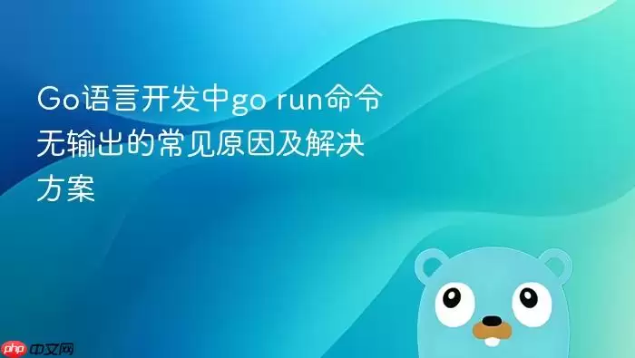 Go语言开发中go run命令无输出的常见原因及解决方案