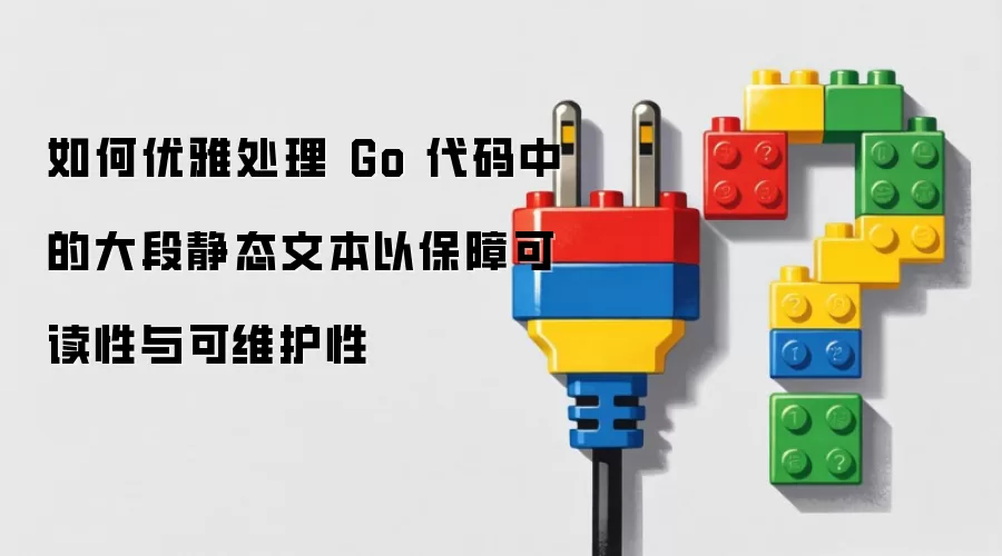 如何优雅处理 Go 代码中的大段静态文本以保障可读性与可维护性
