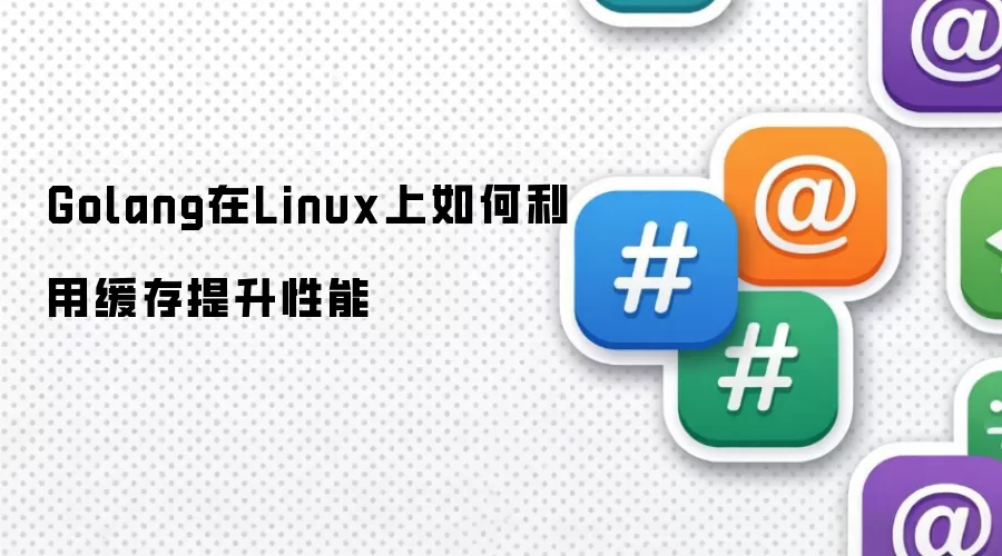 Golang在Linux上如何利用缓存提升性能