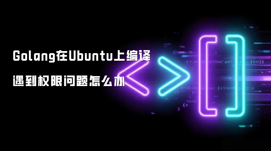 Golang在Ubuntu上编译遇到权限问题怎么办