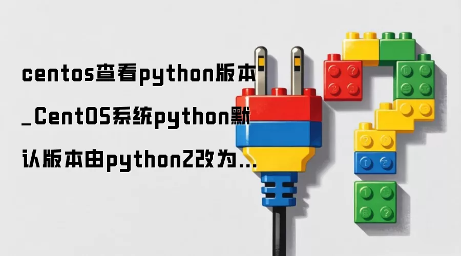 centos查看python版本_CentOS系统python默认版本由python2改为python3