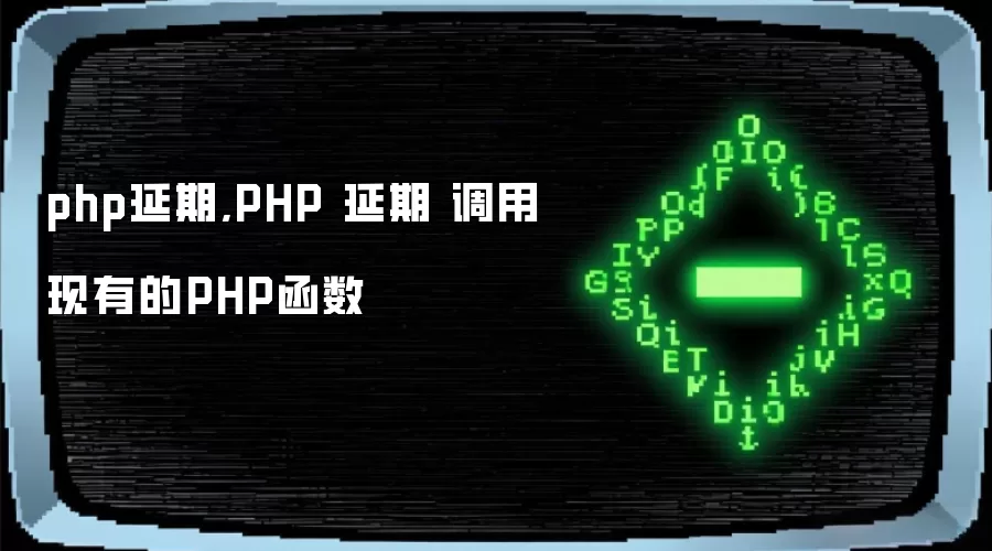 php延期,PHP 延期 调用现有的PHP函数
