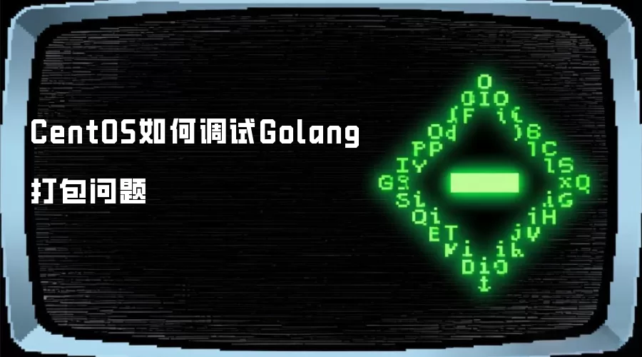 CentOS如何调试Golang打包问题
