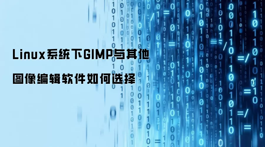 Linux系统下GIMP与其他图像编辑软件如何选择
