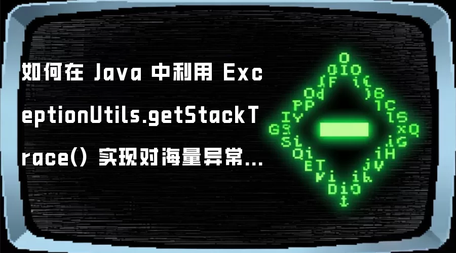 如何在 Java 中利用 ExceptionUtils.getStackTrace() 实现对海量异常变量的自动化摘要聚类