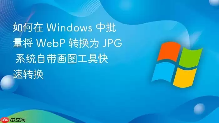 如何在 Windows 中批量将 WebP 转换为 JPG 系统自带画图工具快速转换