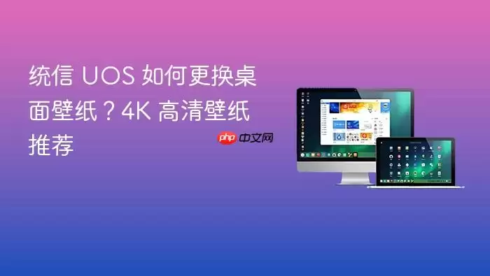 统信 UOS 如何更换桌面壁纸？4K 高清壁纸推荐