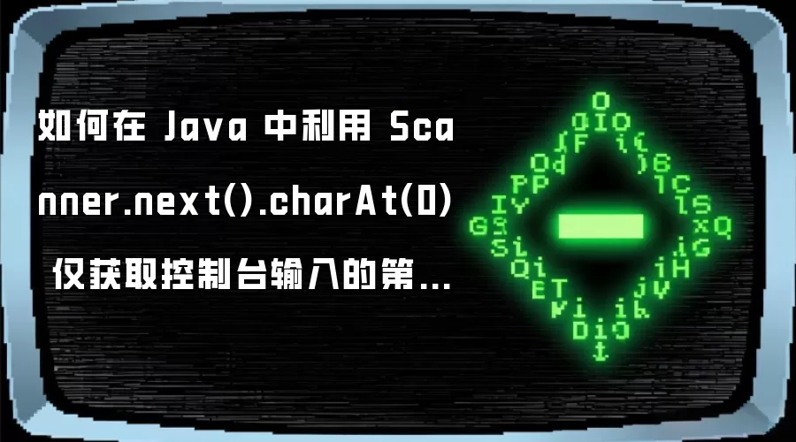 如何在 Ja va 中利用 Scanner.next().charAt(0) 仅获取控制台输入的第一个有效字符