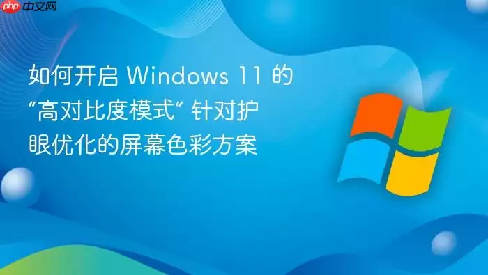 如何开启 Windows 11 的“高对比度模式” 针对护眼优化的屏幕色彩方案