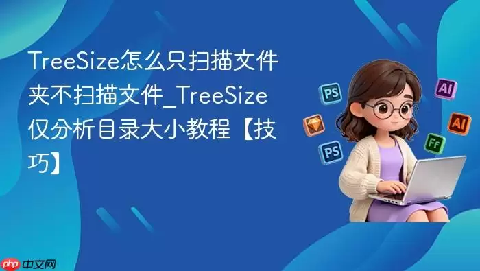 TreeSize怎么只扫描文件夹不扫描文件_TreeSize仅分析目录大小教程【技巧】