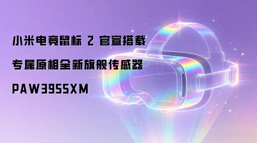 小米电竞鼠标 2 官宣搭载专属原相全新旗舰传感器 PAW3955XM