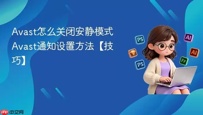 Avast怎么关闭安静模式 Avast通知设置方法【技巧】