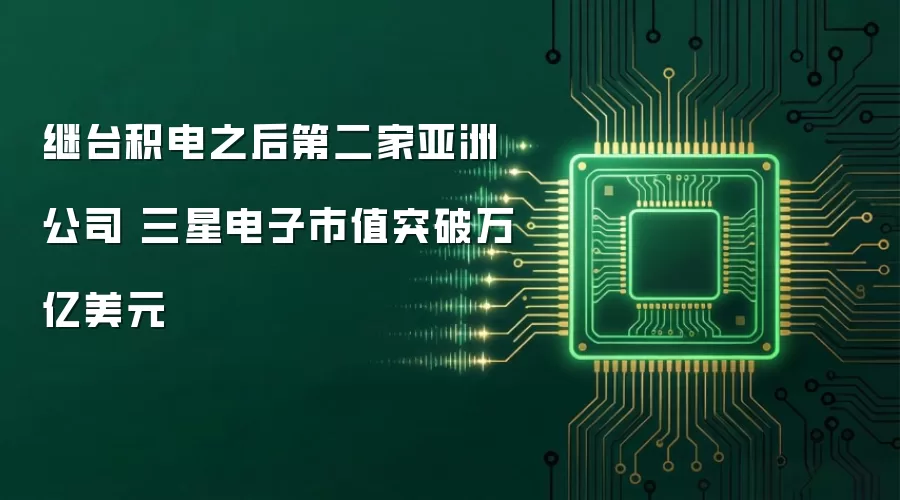 继台积电之后第二家亚洲公司 三星电子市值突破万亿美元