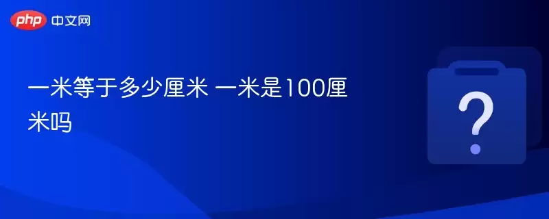 一米等于多少cm 一米是100厘米吗