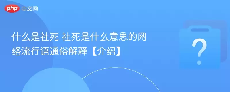 什么是社死 社死是什么意思的网络流行语通俗解释【介绍】