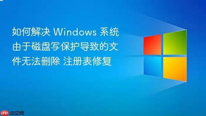 如何解决 Windows 系统由于磁盘写保护导致的文件无法删除 注册表修复