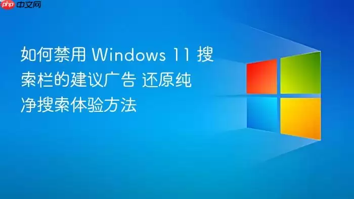 如何禁用 Windows 11 搜索栏的建议广告 还原纯净搜索体验方法
