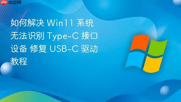 如何解决 Win11 系统无法识别 Type-C 接口设备 修复 USB-C 驱动教程