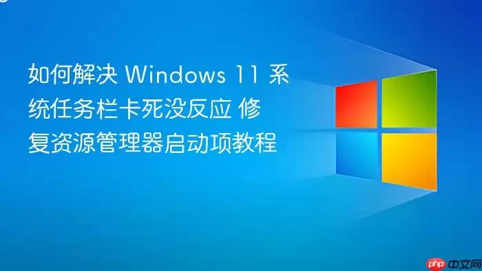 如何解决 Windows 11 系统任务栏卡死没反应 修复资源管理器启动项教程
