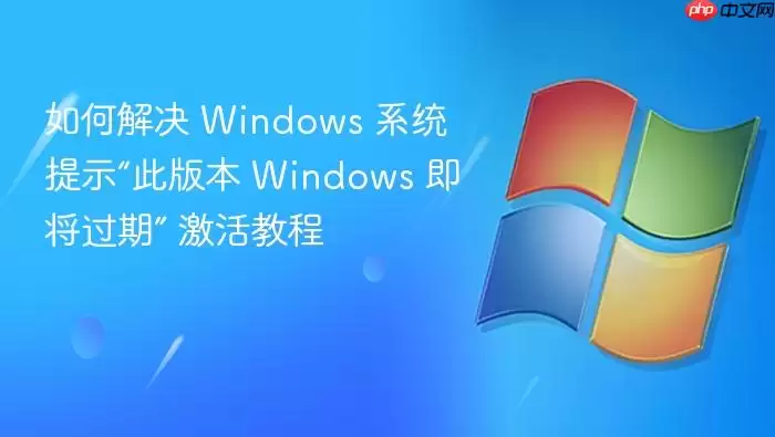 如何解决 Windows 系统提示“此版本 Windows 即将过期” 激活教程