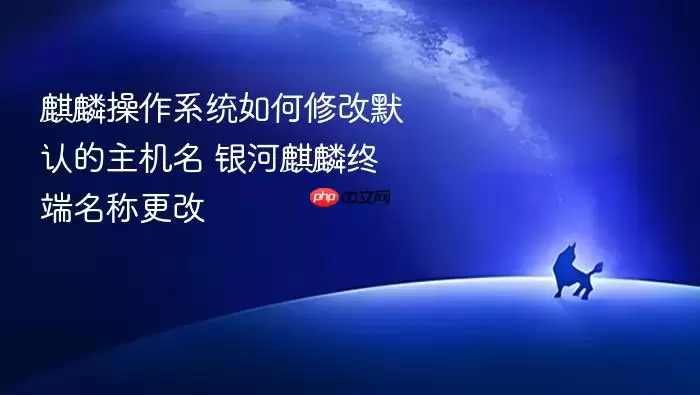 麒麟操作系统如何修改默认的主机名 银河麒麟终端名称更改