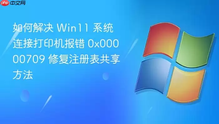 如何解决 win11 系统连接打印机报错 0x00000709 修复注册表共享方法