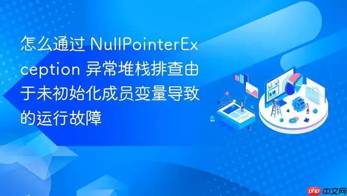怎么通过 NullPointerException 异常堆栈排查由于未初始化成员变量导致的运行故障