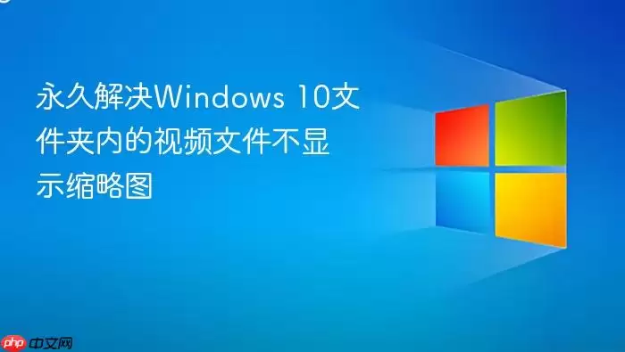 永久解决Windows 10文件夹内的视频文件不显示缩略图