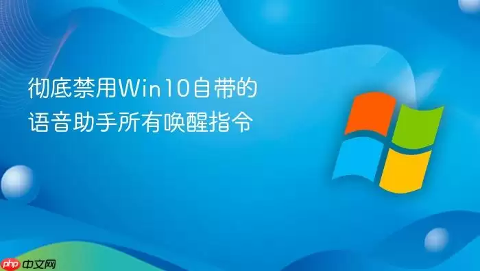 彻底禁用Win10自带的语音助手所有唤醒指令