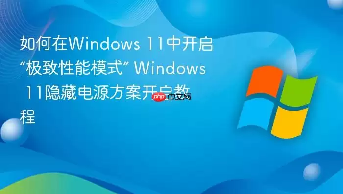 如何在Windows 11中开启“极致性能模式” Windows 11隐藏电源方案开启教程